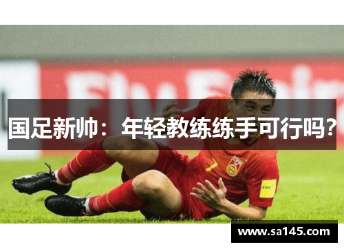 国足新帅：年轻教练练手可行吗？
