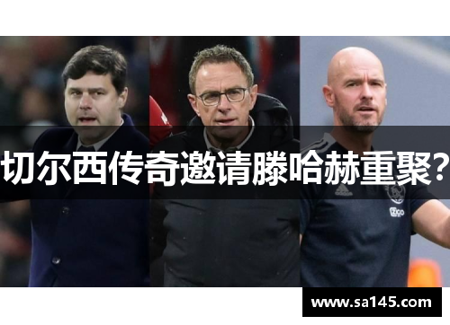 切尔西传奇邀请滕哈赫重聚？