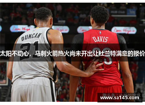 太阳不动心，马刺火箭热火尚未开出让杜兰特满意的报价
