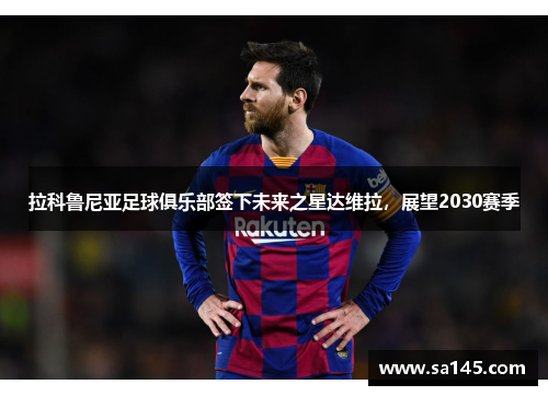 拉科鲁尼亚足球俱乐部签下未来之星达维拉，展望2030赛季