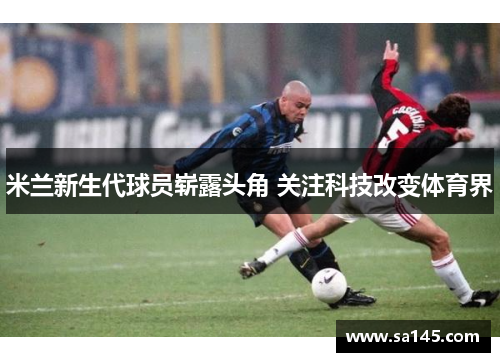 米兰新生代球员崭露头角 关注科技改变体育界
