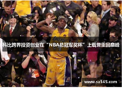 科比跨界投资创业在“NBA总冠军奖杯”上载誉重回巅峰