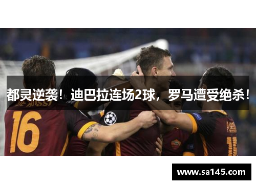 都灵逆袭！迪巴拉连场2球，罗马遭受绝杀！