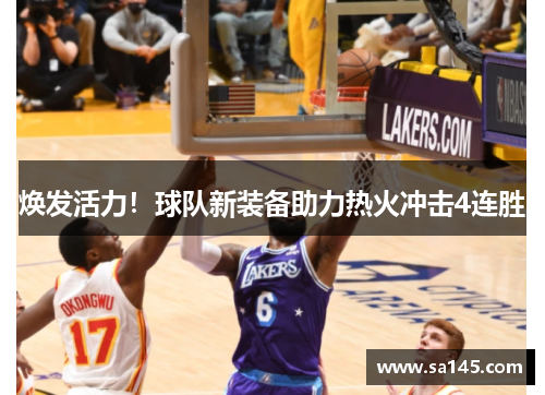 焕发活力！球队新装备助力热火冲击4连胜